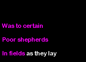 Was to certain

Poor shepherds

In fields as they lay