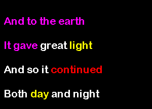 And to the earth
It gave great light

And so it continued

Both day and night