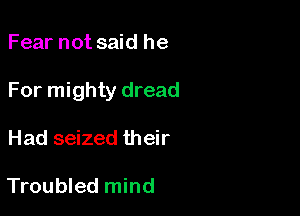 Fear not said he

For mighty dread

Had seized their

Troubled mind