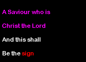 ASaviour who is

Christ the Lord

And this shall

Be the sign