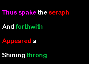 Thus spake the seraph

And forthwith
Appeared a

Shining throng