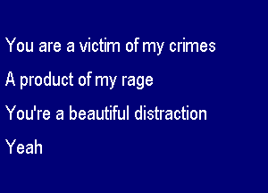 You are a victim of my crimes

A product of my rage

You're a beautiful distraction
Yeah