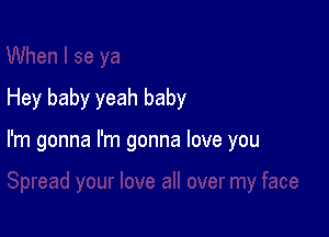 Hey baby yeah baby

I'm gonna I'm gonna love you