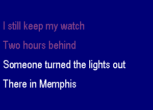 Someone turned the lights out

There in Memphis