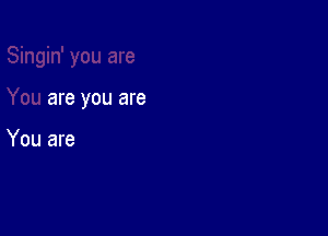 are you are

You are