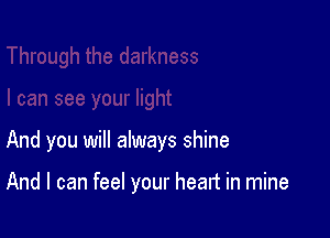 And you will always shine

And I can feel your heart in mine