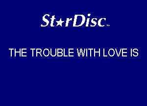 Sterisc...

THE TROUBLE WITH LOVE IS