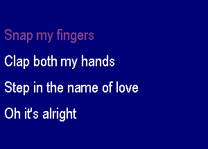 Clap both my hands

Step in the name of love
Oh it's alright