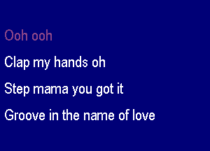 Clap my hands oh

Step mama you got it

Groove in the name of love