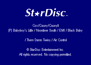 SHrDisc...

CoxICaseyICaseyn
(P) Babyboy's Lac I Noontme 801211 I EM! I Black Baby

IThcm Damn TwmsIATConz-ol

(9 StsvDIsc Entertainment Inc.
All rights reserved No copying permithed