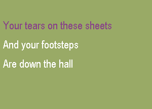 Your tears on these sheets