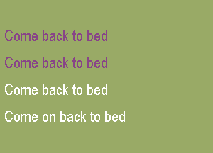 Come back to bed
Come back to bed