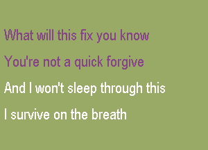 What will this fix you know

You're not a quick forgive