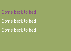 Come back to bed