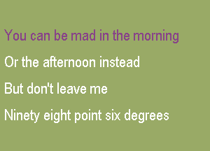 You can be mad in the morning