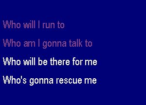 Who will be there for me

Who's gonna rescue me