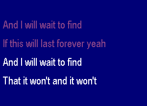And I will wait to find

That it won't and it won't