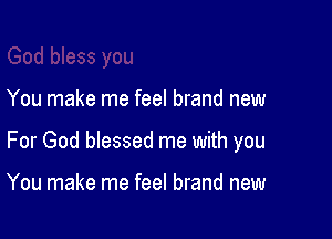 You make me feel brand new

For God blessed me with you

You make me feel brand new