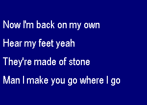 Now I'm back on my own
Hear my feet yeah

TheYre made of stone

Man I make you go where I go