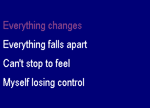 Everything falls apart

Can't stop to feel

Myself losing control