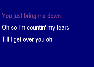 Oh so I'm countin' my tears

Till I get over you oh