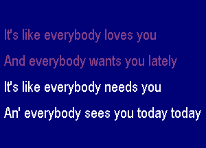 lfs like everybody needs you

An' everybody sees you today today
