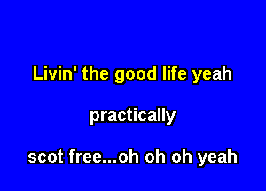 Livin' the good life yeah

practically

scot free...oh oh oh yeah