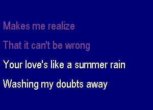 Your love's like a summer rain

Washing my doubts away