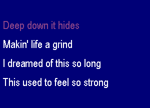 Makin' life a grind

I dreamed of this so long

This used to feel so strong