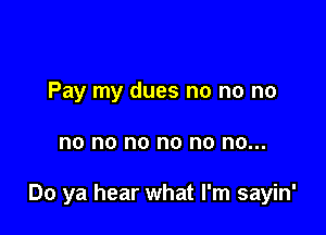 Pay my dues no no no

00 no no no no no...

Do ya hear what I'm sayin'