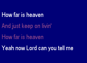 How far is heaven

Yeah now Lord can you tell me