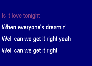 When everyone's dreamin'

Well can we get it right yeah

Well can we get it right