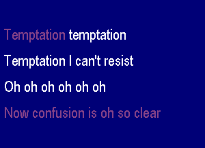 temptation

Temptation I can't resist

Oh oh oh oh oh oh