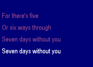 Seven days without you