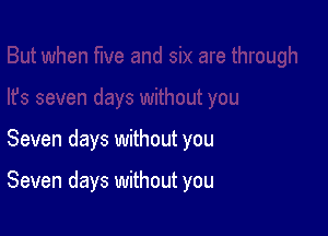 Seven days without you

Seven days without you