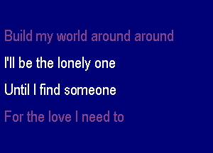 I'll be the lonely one

Until I find someone