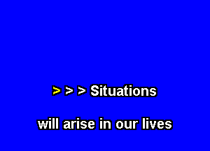 t, Situations

will arise in our lives