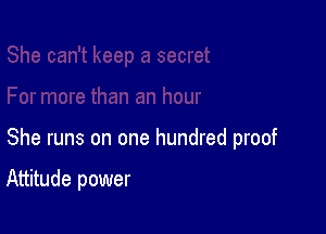 She runs on one hundred proof

Attitude power