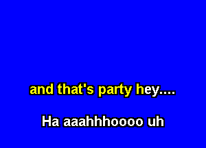and that's party hey....

Ha aaahhhoooo uh