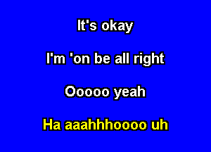 It's okay

I'm 'on be all right

Ooooo yeah

Ha aaahhhoooo uh