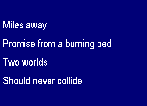 Miles away

Promise from a burning bed

Two worlds

Should never collide