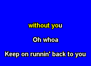 without you

Oh whoa

Keep on runnin' back to you