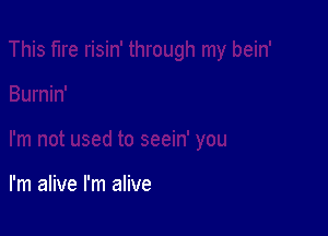 I'm alive I'm alive
