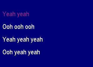 Ooh ooh ooh

Yeah yeah yeah

Ooh yeah yeah
