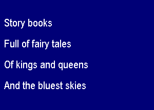 Story books
Full of fairy tales

0f kings and queens

And the bluest skies