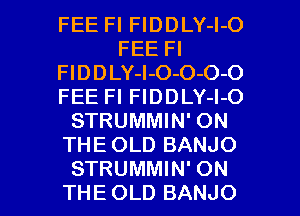 FEE Fl FlDDLY-l-O
FEE Fl
FlDDLY-l-O-O-O-O
FEE Fl FlDDLY-l-O
STRUMMIN' ON
THE OLD BANJO

STRUMMIN' ON
THE OLD BANJO l