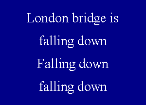 London bridge is
falling down

Falling down

falling down