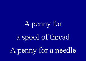 A penny for
a spool of thread

A penny for a needle