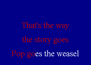 the story goes

Pop goes the weasel