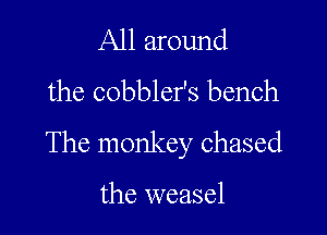 All around
the cobbler's bench

The monkey chased

the weasel